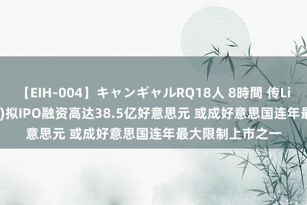 【EIH-004】キャンギャルRQ18人 8時間 传Lineage(LINE.US)拟IPO融资高达38.5亿好意思元 或成好意思国连年最大限制上市之一