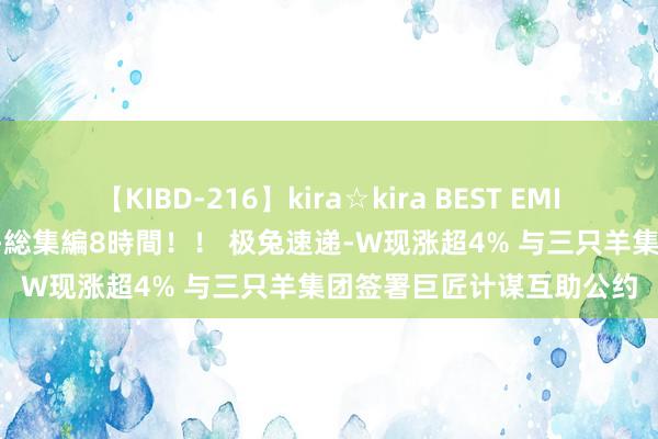 【KIBD-216】kira☆kira BEST EMIRI-中出し性交20発超え-総集編8時間！！ 极兔速递-W现涨超4% 与三只羊集团签署巨匠计谋互助公约