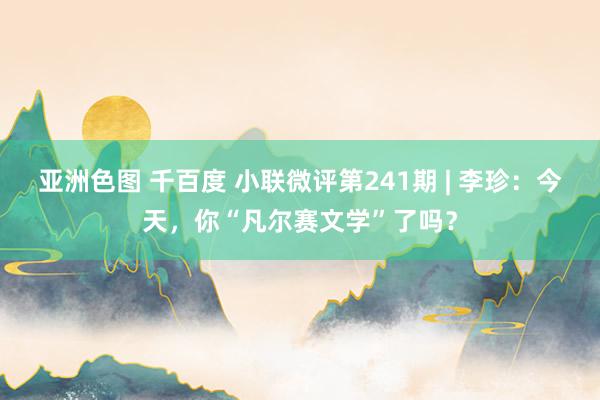 亚洲色图 千百度 小联微评第241期 | 李珍：今天，你“凡尔赛文学”了吗？